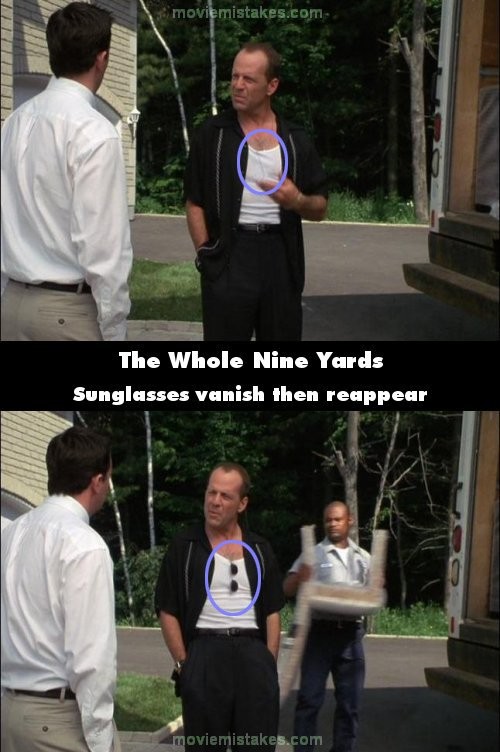 Phim The Whole Nine Yards, trong suốt cuộc nói chuyện giữa Matthew Perry và Bruce Willis, chiếc kính râm mà Bruce đeo trên cổ cứ biến mất rồi lại xuất hiện